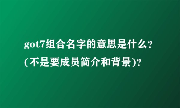 got7组合名字的意思是什么？(不是要成员简介和背景)？