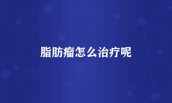 脂肪瘤怎么治疗呢