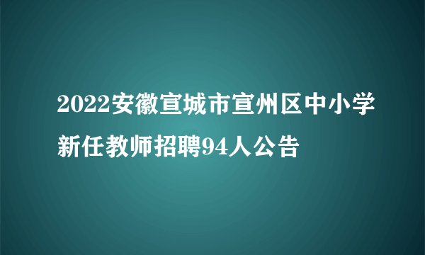 2022安徽宣城市宣州区中小学新任教师招聘94人公告