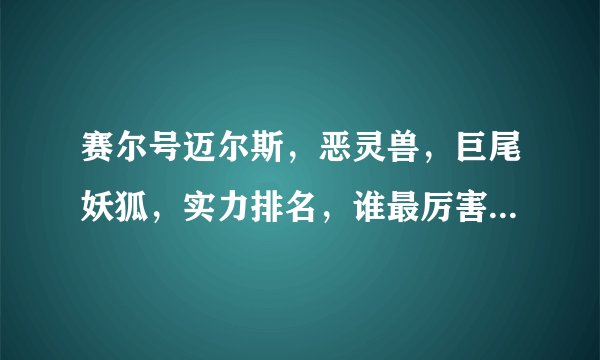 赛尔号迈尔斯，恶灵兽，巨尾妖狐，实力排名，谁最厉害，说明理由