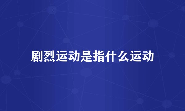 剧烈运动是指什么运动