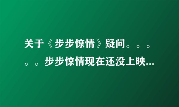 关于《步步惊情》疑问。。。。。步步惊情现在还没上映，我看了片花有些地方好不懂哦