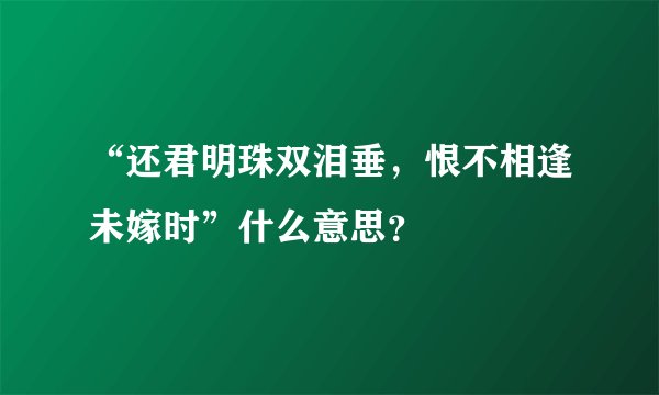 “还君明珠双泪垂，恨不相逢未嫁时”什么意思？
