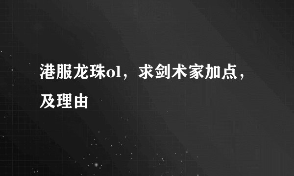 港服龙珠ol，求剑术家加点，及理由