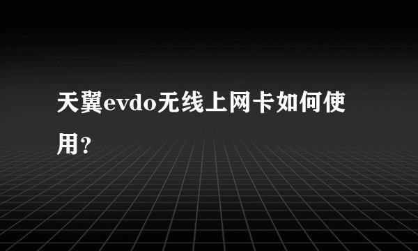 天翼evdo无线上网卡如何使用？
