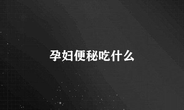 孕妇便秘吃什么