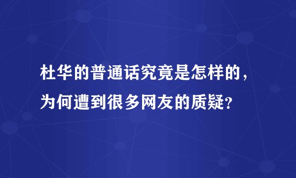杜华的普通话究竟是怎样的，为何遭到很多网友的质疑？