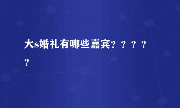 大s婚礼有哪些嘉宾？？？？？