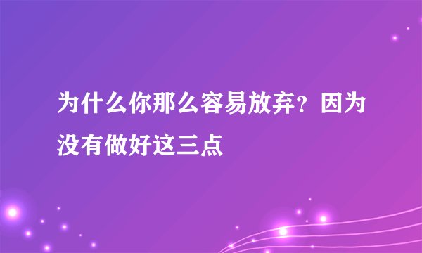 为什么你那么容易放弃？因为没有做好这三点