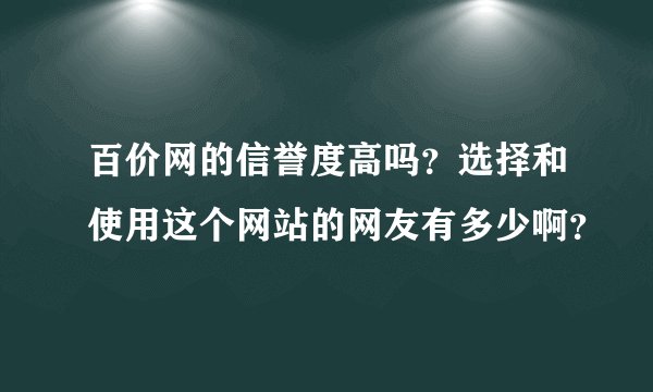 百价网的信誉度高吗？选择和使用这个网站的网友有多少啊？