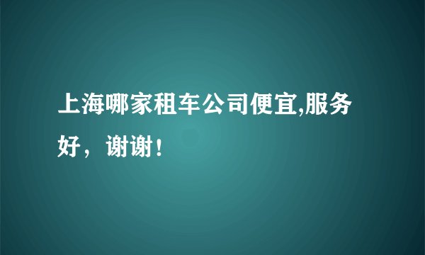 上海哪家租车公司便宜,服务好，谢谢！