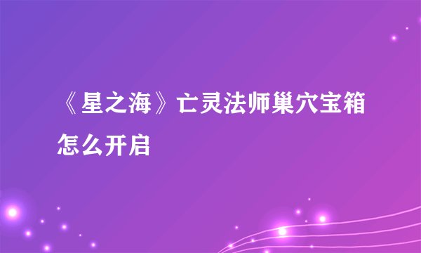 《星之海》亡灵法师巢穴宝箱怎么开启