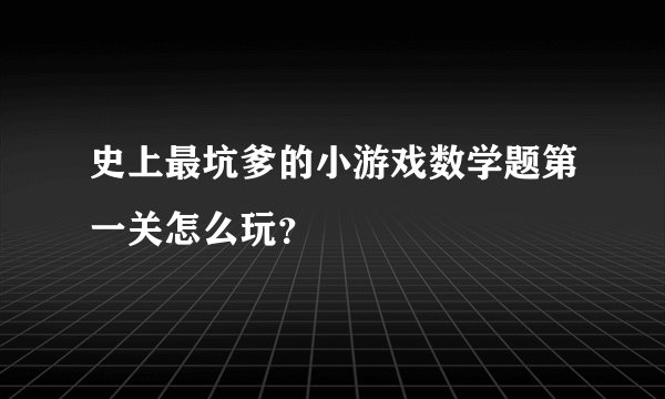 史上最坑爹的小游戏数学题第一关怎么玩？