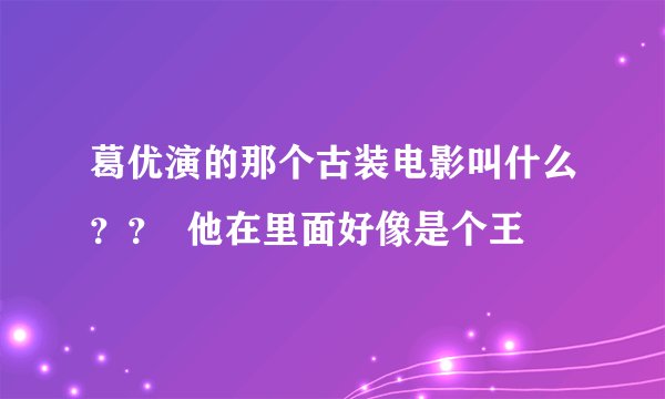 葛优演的那个古装电影叫什么？？  他在里面好像是个王