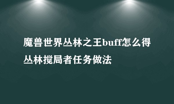 魔兽世界丛林之王buff怎么得丛林搅局者任务做法
