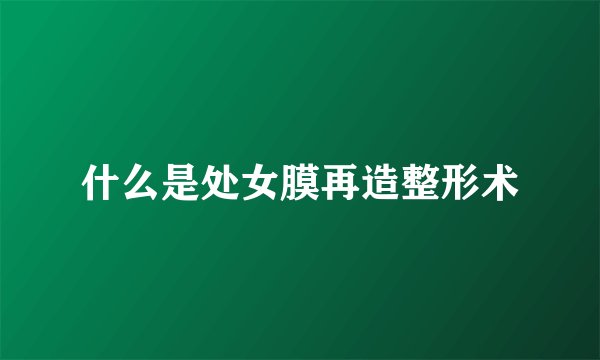 什么是处女膜再造整形术