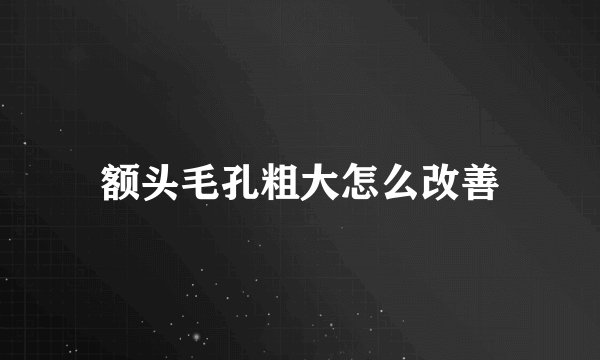额头毛孔粗大怎么改善