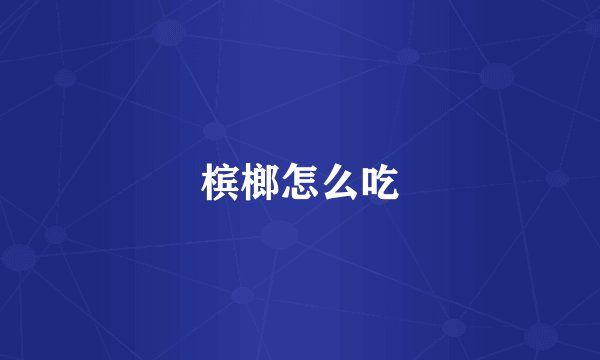 槟榔怎么吃