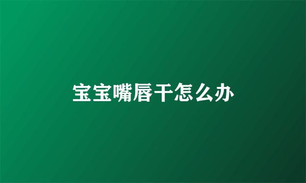 宝宝嘴唇干怎么办