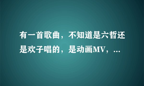 有一首歌曲，不知道是六哲还是欢子唱的，是动画MV，MV中一个女的在水的倒影推开窗户