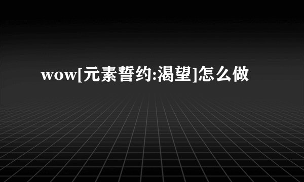 wow[元素誓约:渴望]怎么做