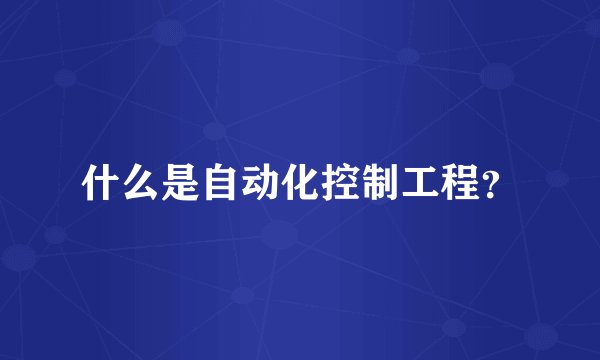 什么是自动化控制工程？