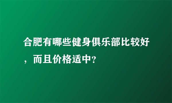 合肥有哪些健身俱乐部比较好，而且价格适中？
