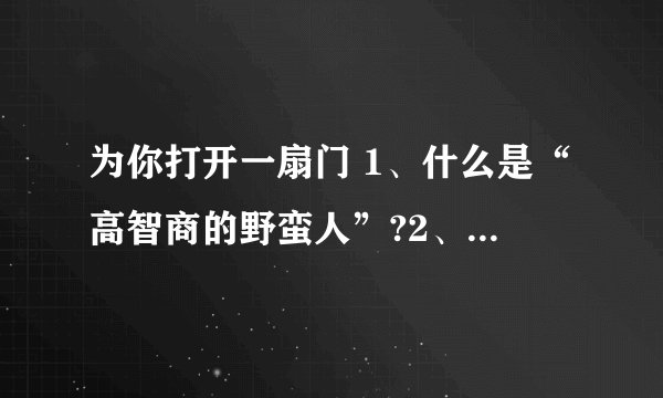 为你打开一扇门 1、什么是“高智商的野蛮人”?2、“很多人的共识”是什么?  3、这段文字是分几个层次进行阐述的?主要阐述了几个方面的问题?