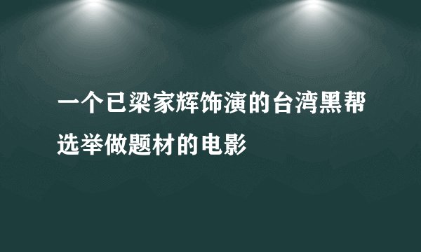 一个已梁家辉饰演的台湾黑帮选举做题材的电影