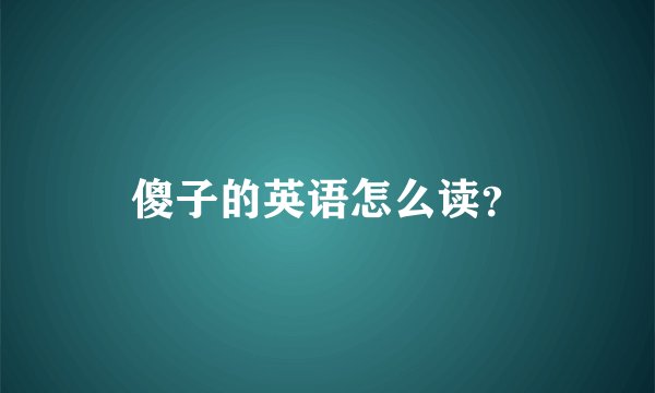傻子的英语怎么读？