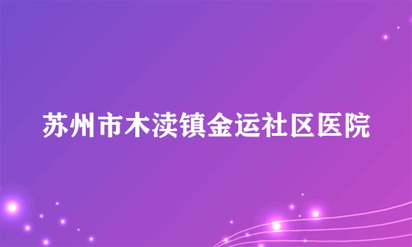 苏州市木渎镇金运社区医院