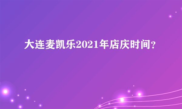 大连麦凯乐2021年店庆时间？
