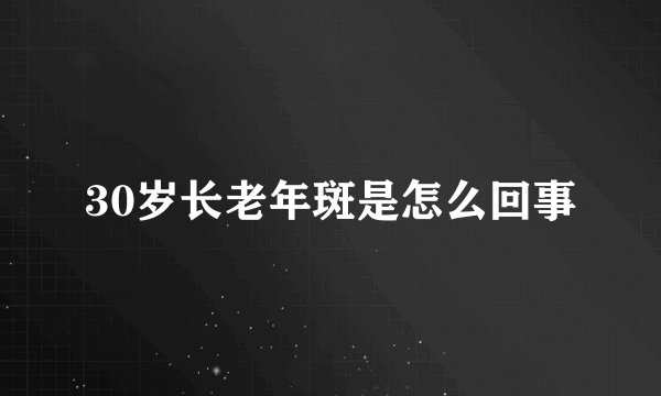 30岁长老年斑是怎么回事