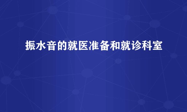 振水音的就医准备和就诊科室