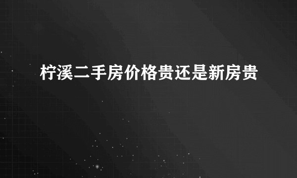 柠溪二手房价格贵还是新房贵