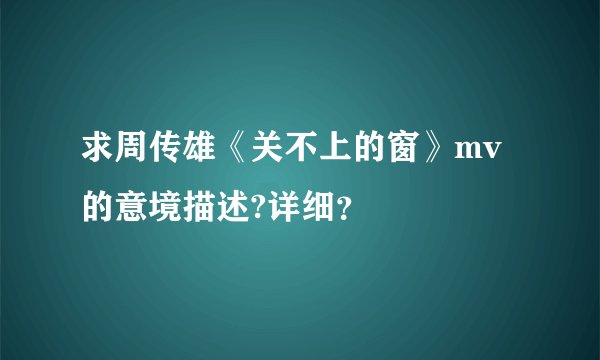 求周传雄《关不上的窗》mv的意境描述?详细？