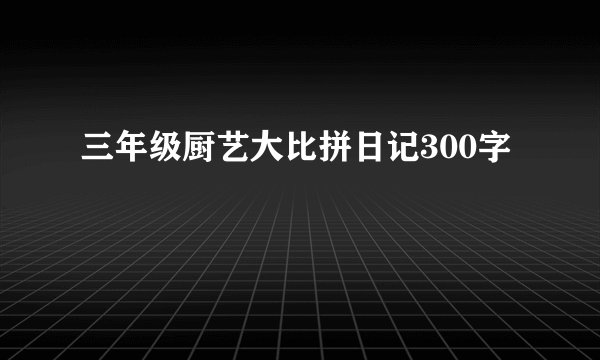 三年级厨艺大比拼日记300字