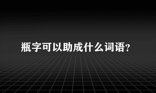瓶字可以助成什么词语？
