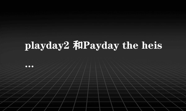 playday2 和Payday the heist有什么区别吗