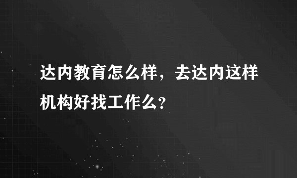 达内教育怎么样，去达内这样机构好找工作么？