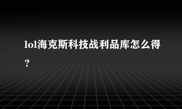 lol海克斯科技战利品库怎么得？