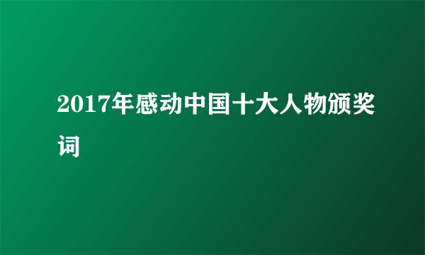 2017年感动中国十大人物颁奖词