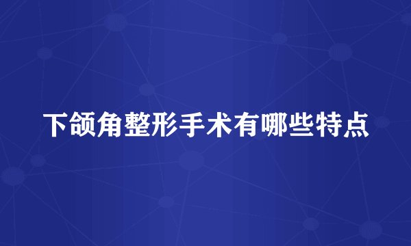 下颌角整形手术有哪些特点
