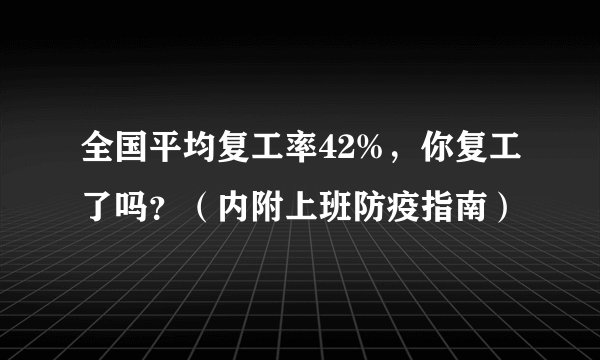全国平均复工率42%，你复工了吗？（内附上班防疫指南）