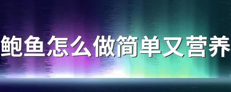 鲍鱼怎么做简单又营养 你知道吗