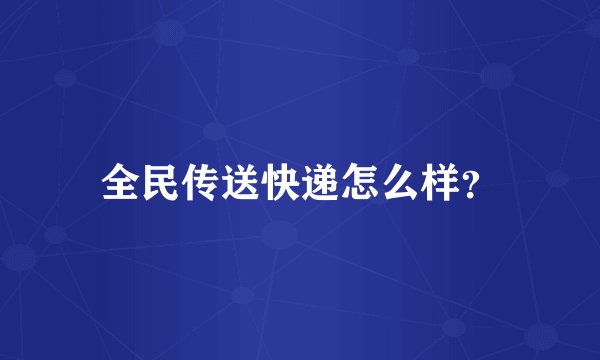 全民传送快递怎么样？