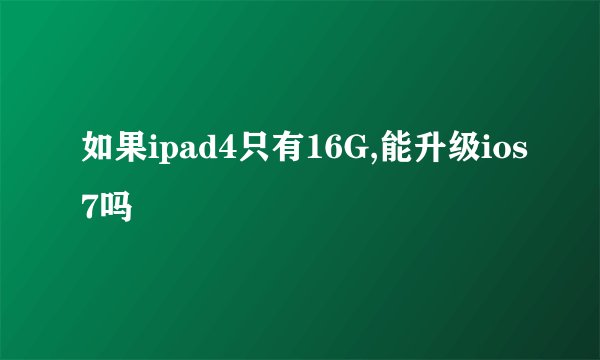 如果ipad4只有16G,能升级ios7吗