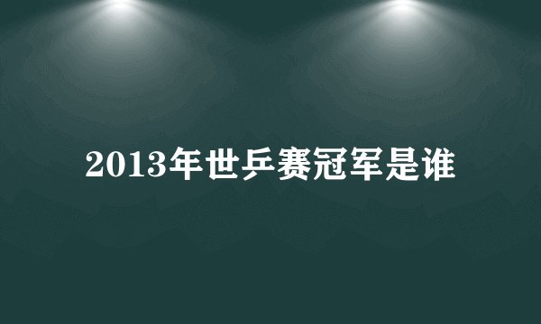 2013年世乒赛冠军是谁