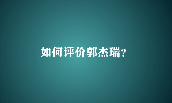如何评价郭杰瑞？