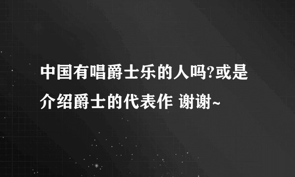 中国有唱爵士乐的人吗?或是介绍爵士的代表作 谢谢~